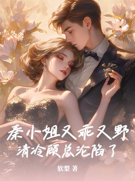 秦小姐又乖又野，清冷顾总沦陷了